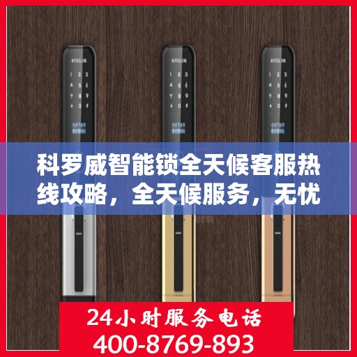 科罗威智能锁全天候客服热线攻略，全天候服务，无忧售后体验