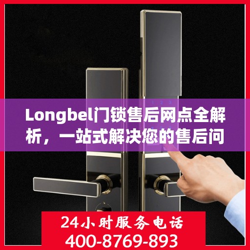 Longbel门锁售后网点全解析，一站式解决您的售后问题