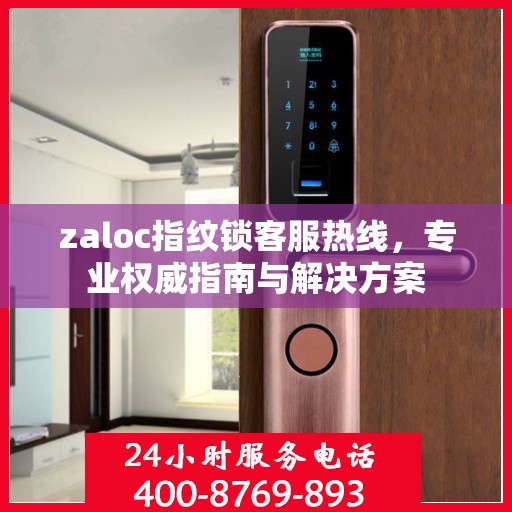 zaloc指纹锁客服热线，专业权威指南与解决方案