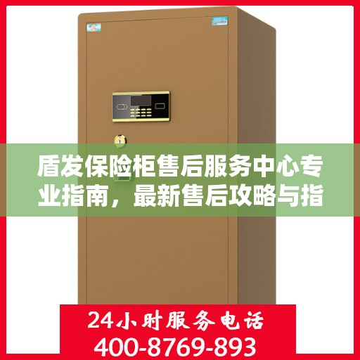 盾发保险柜售后服务中心专业指南，最新售后攻略与指南
