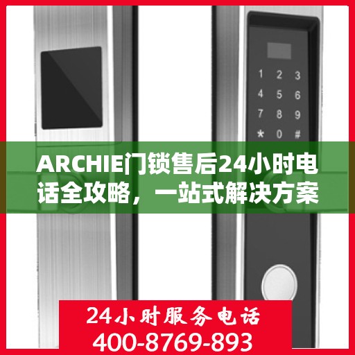 ARCHIE门锁售后24小时电话全攻略，一站式解决方案决策指南
