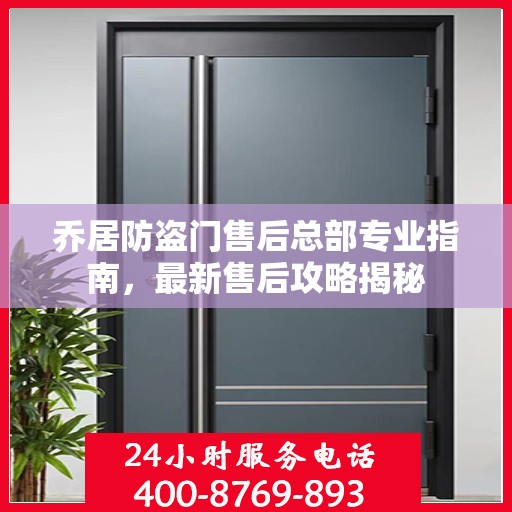 乔居防盗门售后总部专业指南，最新售后攻略揭秘