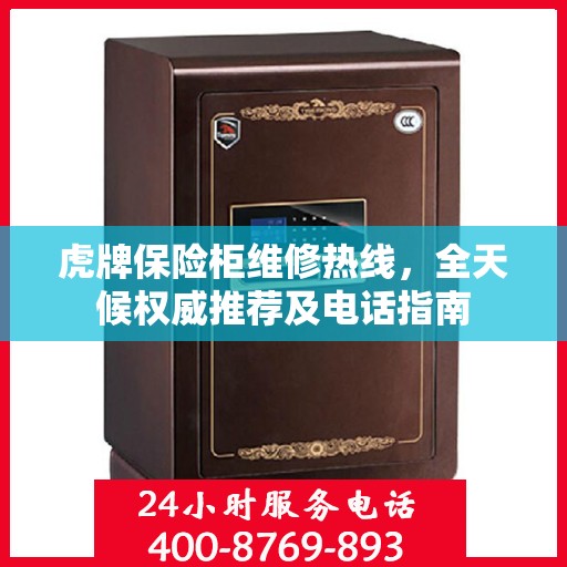 虎牌保险柜维修热线，全天候权威推荐及电话指南