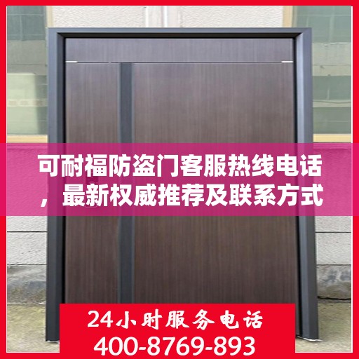 可耐福防盗门客服热线电话，最新权威推荐及联系方式