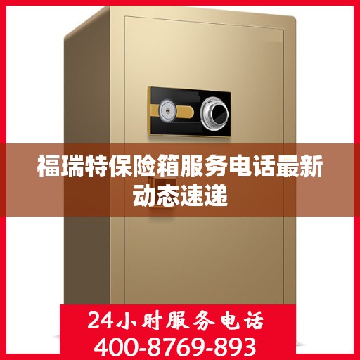 福瑞特保险箱服务电话最新动态速递