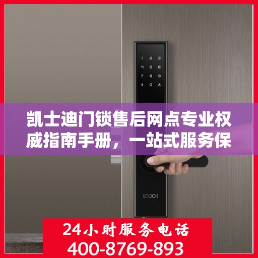 凯士迪门锁售后网点专业权威指南手册，一站式服务保障您的安全锁事无忧