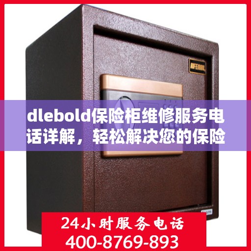 dlebold保险柜维修服务电话详解，轻松解决您的保险柜问题