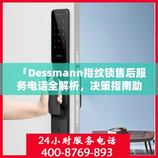 「Dessmann指纹锁售后服务电话全解析，决策指南助你无忧」