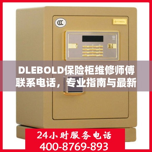 DLEBOLD保险柜维修师傅联系电话，专业指南与最新维修攻略