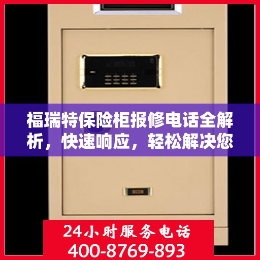福瑞特保险柜报修电话全解析，快速响应，轻松解决您的维修难题