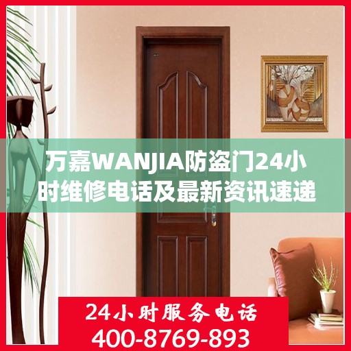 万嘉WANJIA防盗门24小时维修电话及最新资讯速递