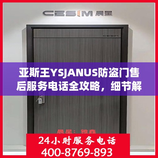 亚斯王YSJANUS防盗门售后服务电话全攻略，细节解读与售后支持一网打尽
