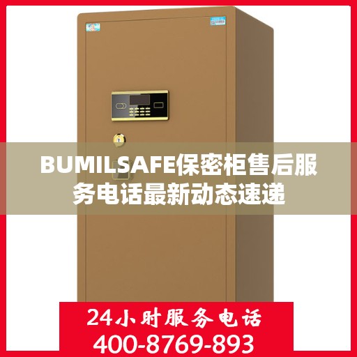 BUMILSAFE保密柜售后服务电话最新动态速递