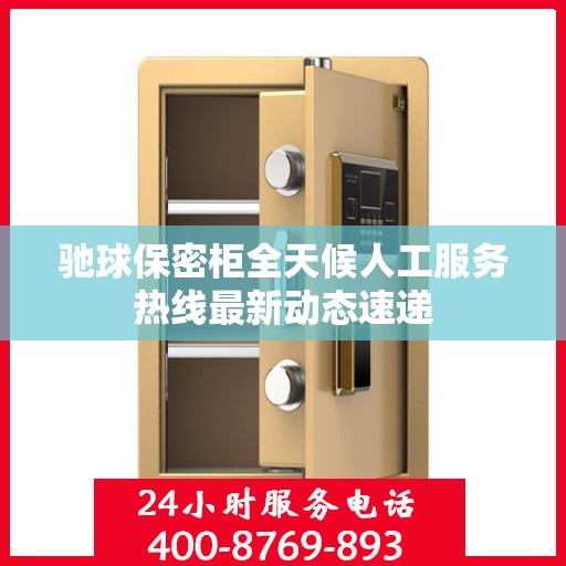 驰球保密柜全天候人工服务热线最新动态速递