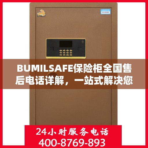BUMILSAFE保险柜全国售后电话详解，一站式解决您的服务需求