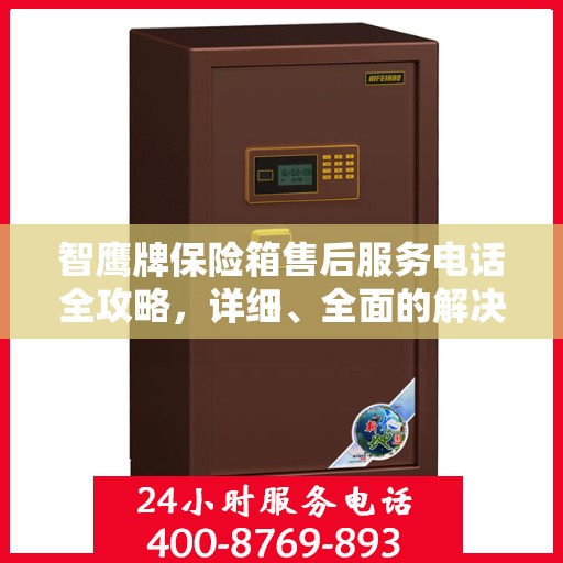智鹰牌保险箱售后服务电话全攻略，详细、全面的解决方案