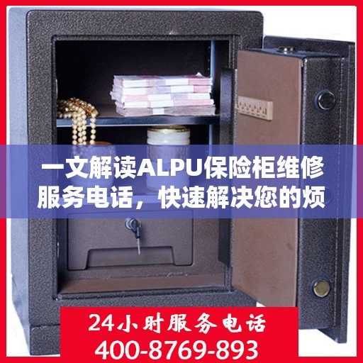 一文解读ALPU保险柜维修服务电话，快速解决您的烦恼！
