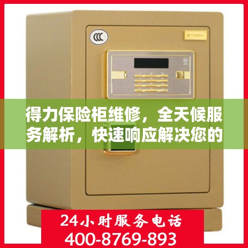 得力保险柜维修，全天候服务解析，快速响应解决您的安全锁事