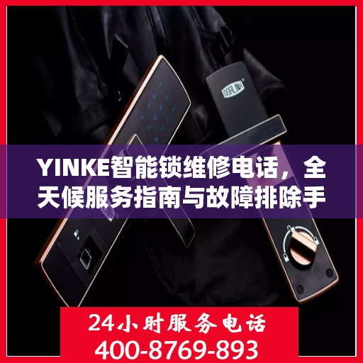 YINKE智能锁维修电话，全天候服务指南与故障排除手册