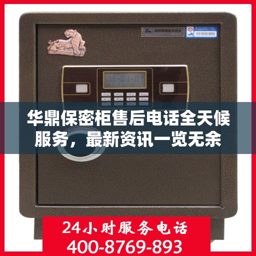 华鼎保密柜售后电话全天候服务，最新资讯一览无余