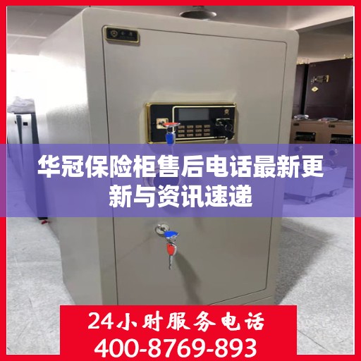 华冠保险柜售后电话最新更新与资讯速递