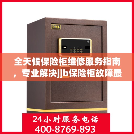 全天候保险柜维修服务指南，专业解决jjb保险柜故障最新攻略