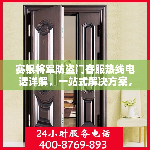 赛银将军防盗门客服热线电话详解，一站式解决方案，轻松解答您的疑问