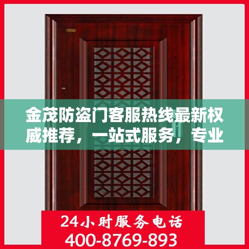 金茂防盗门客服热线最新权威推荐，一站式服务，专业为您解答疑问