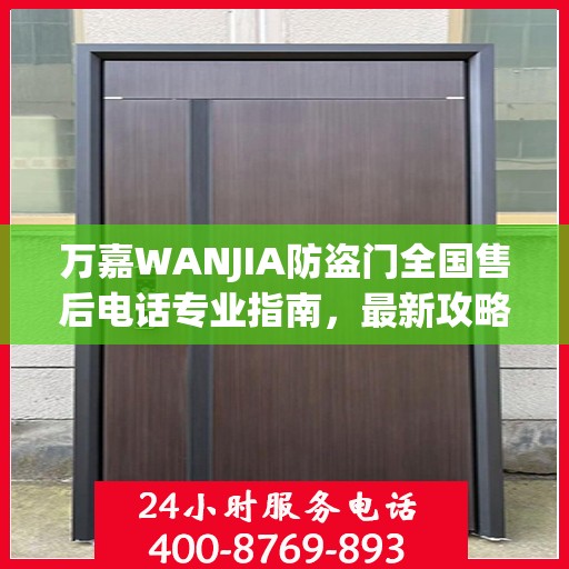 万嘉WANJIA防盗门全国售后电话专业指南，最新攻略与联系方式揭秘