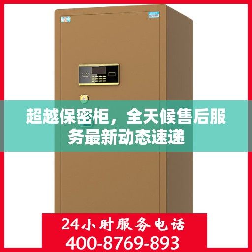 超越保密柜，全天候售后服务最新动态速递