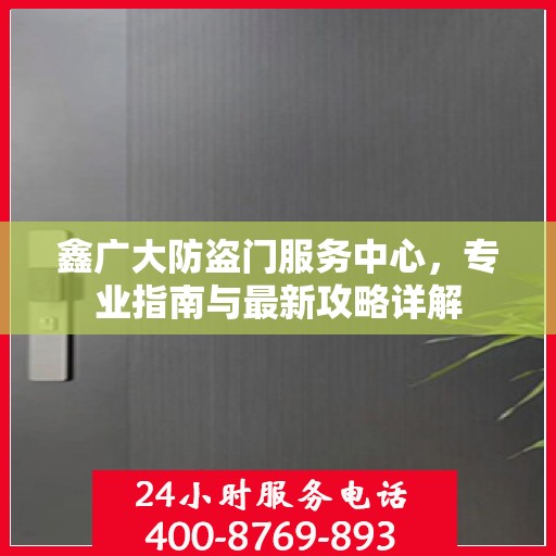 鑫广大防盗门服务中心，专业指南与最新攻略详解
