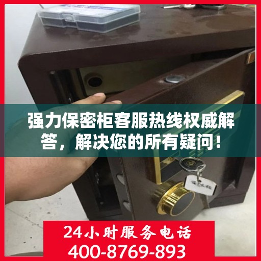 强力保密柜客服热线权威解答，解决您的所有疑问！