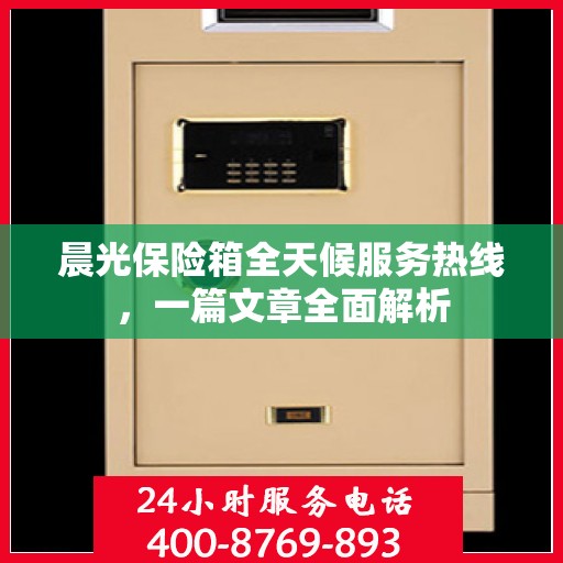 晨光保险箱全天候服务热线，一篇文章全面解析