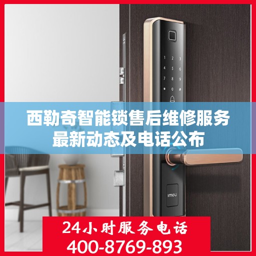 西勒奇智能锁售后维修服务最新动态及电话公布