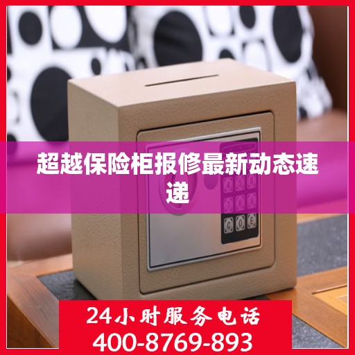超越保险柜报修最新动态速递