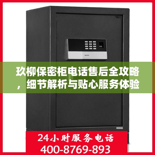 玖柳保密柜电话售后全攻略，细节解析与贴心服务体验