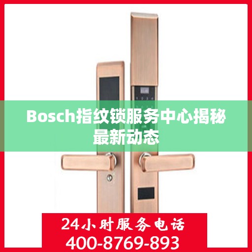 Bosch指纹锁服务中心揭秘最新动态