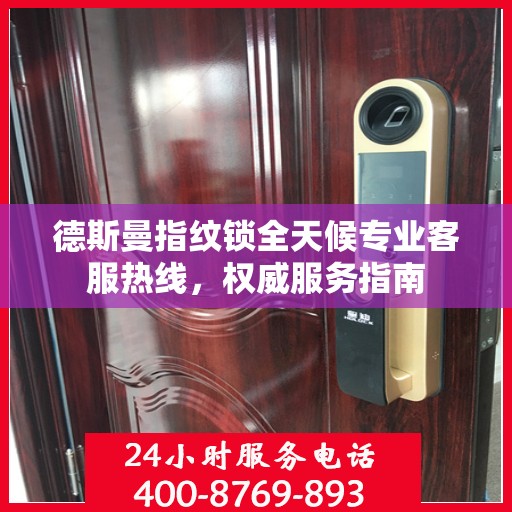 德斯曼指纹锁全天候专业客服热线，权威服务指南