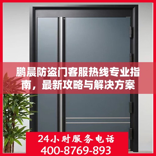 鹏晨防盗门客服热线专业指南，最新攻略与解决方案