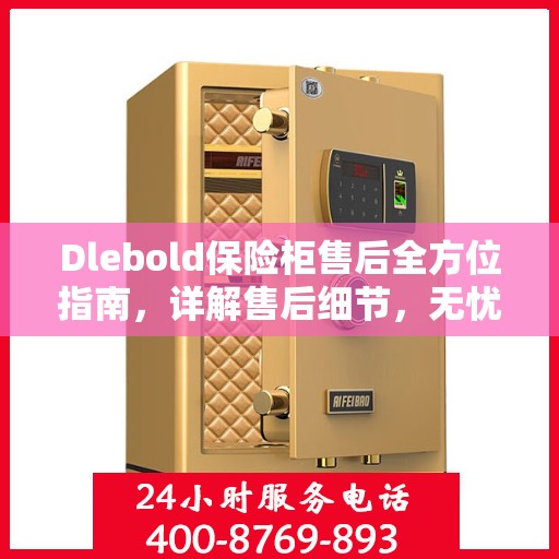 Dlebold保险柜售后全方位指南，详解售后细节，无忧服务体验
