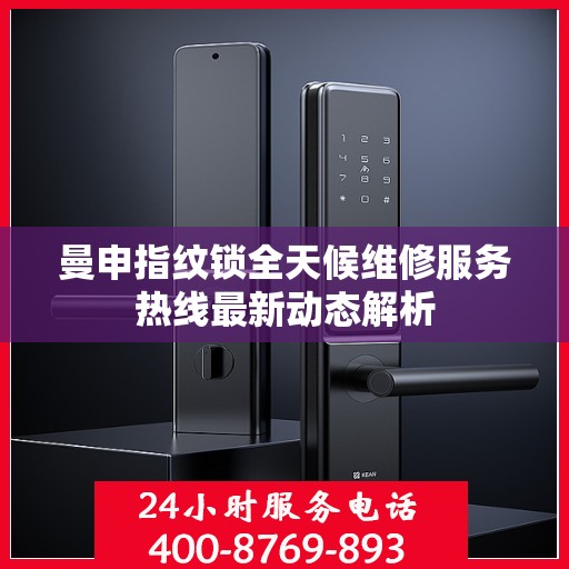曼申指纹锁全天候维修服务热线最新动态解析