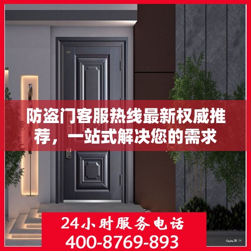 防盗门客服热线最新权威推荐，一站式解决您的需求
