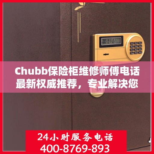 Chubb保险柜维修师傅电话最新权威推荐，专业解决您的保险柜问题