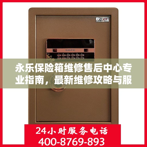 永乐保险箱维修售后中心专业指南，最新维修攻略与服务中心介绍