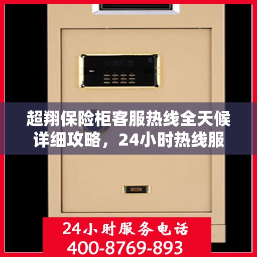超翔保险柜客服热线全天候详细攻略，24小时热线服务解析