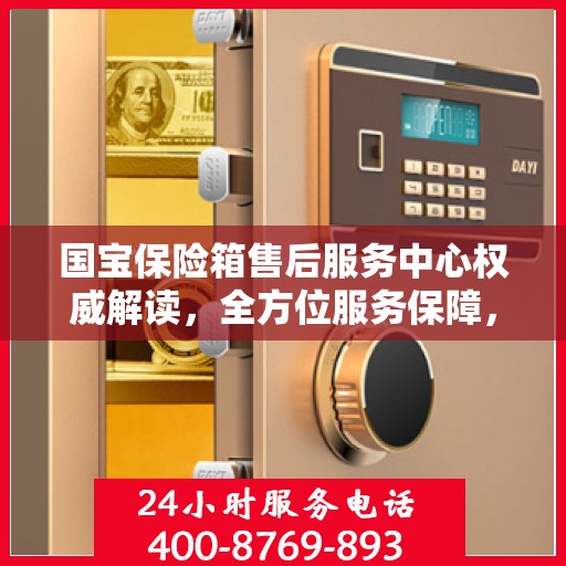 国宝保险箱售后服务中心权威解读，全方位服务保障，让您无忧使用！