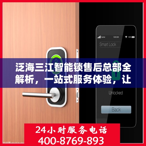 泛海三江智能锁售后总部全解析，一站式服务体验，让您无忧畅享智能生活