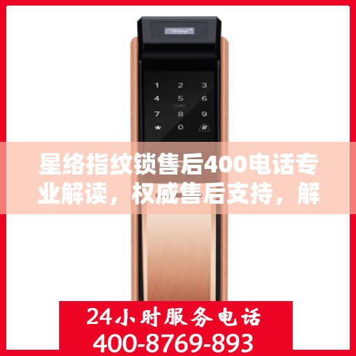 星络指纹锁售后400电话专业解读，权威售后支持，解决您的锁事疑难