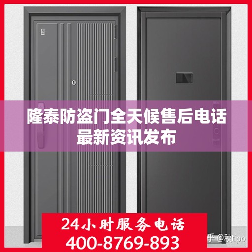 隆泰防盗门全天候售后电话最新资讯发布