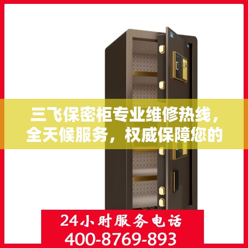 三飞保密柜专业维修热线，全天候服务，权威保障您的安全需求